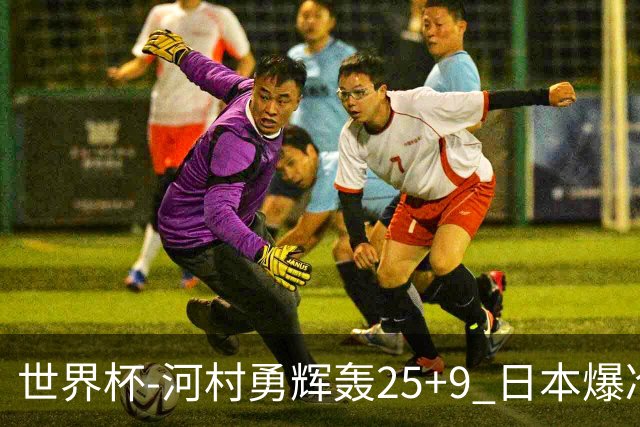 世界杯-河村勇辉轰25+9 日本爆冷逆转战胜芬兰