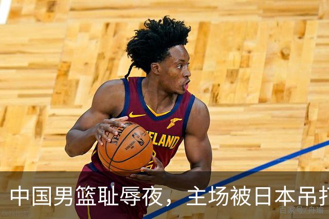 中国男篮耻辱夜，主场被日本吊打！3人被点名批评，2人或将离开国家队