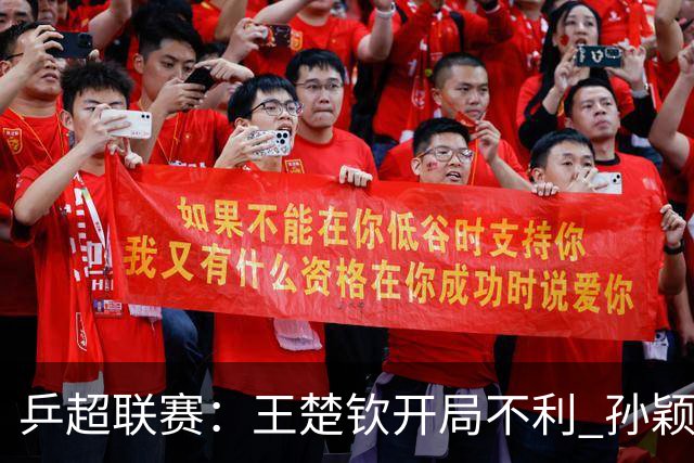 乒超联赛：王楚钦开局不利 孙颖莎缺席首战