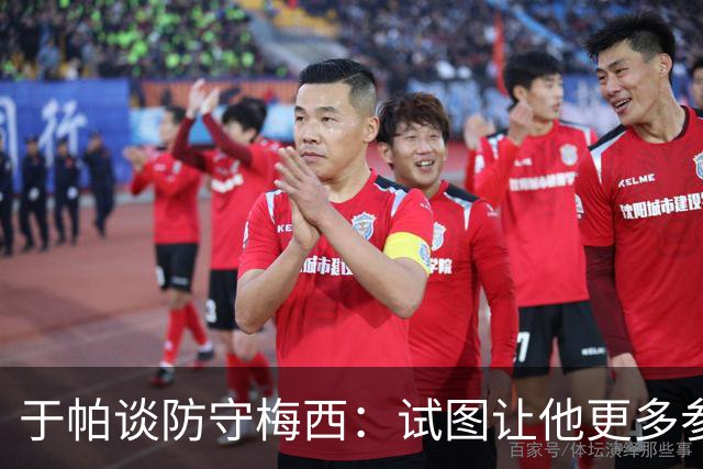 于帕谈防守梅西：试图让他更多参与到身体对抗中 很难预判他行动