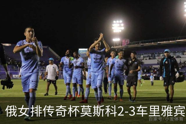 俄女排传奇杯莫斯科2-3车里雅宾斯克 王云蕗13分