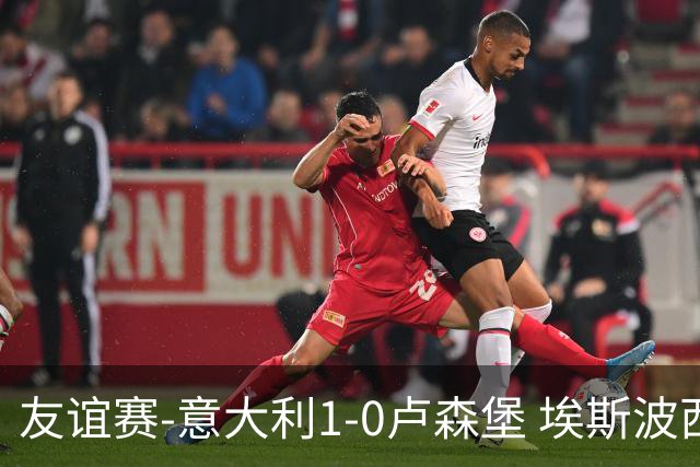 友谊赛-意大利1-0卢森堡 埃斯波西托制胜球皮西利助攻