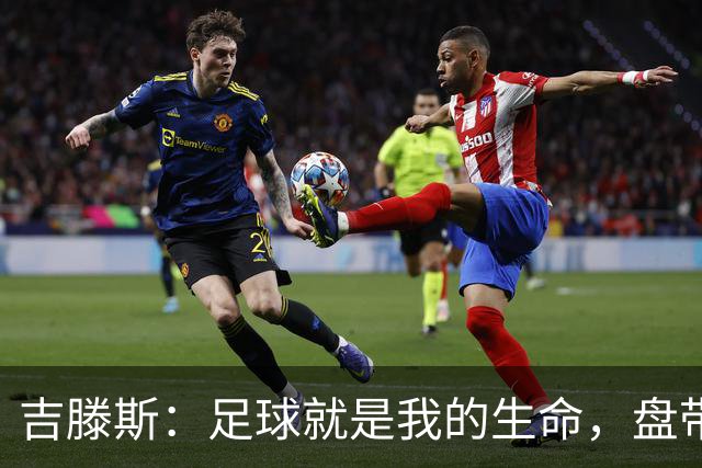 吉滕斯：足球就是我的生命，盘带、过人和娱乐观众是我的优势所在