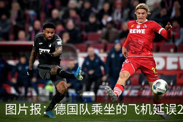 图片报：德国队乘坐的飞机延误20分钟，原因是随行人员忘带护照