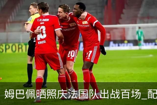 姆巴佩晒照庆法国队出战百场 配文：更好的还在后面