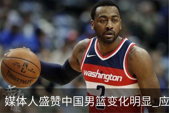 媒体人盛赞中国男篮变化明显 应该与乔帅续约