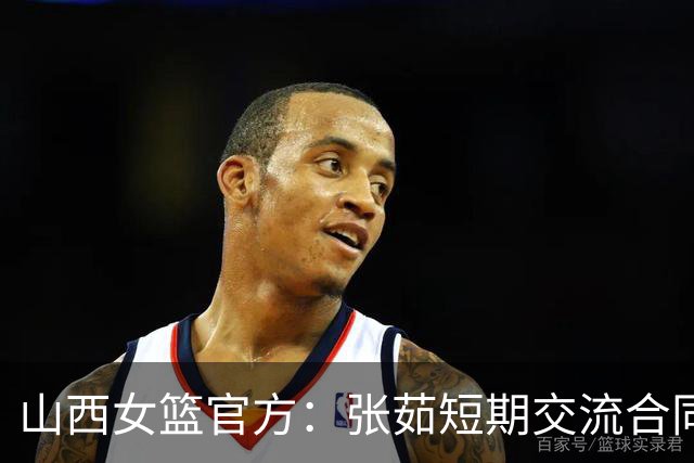 山西女篮官方：张茹短期交流合同到期 她将返回河南 为家乡征战