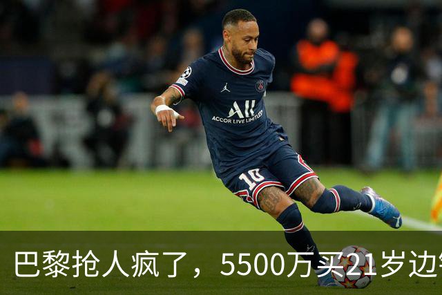 巴黎抢人疯了，5500万买21岁边锋