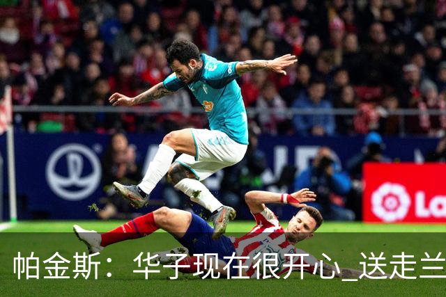 帕金斯：华子现在很开心 送走兰德尔是为了摆脱他带来的负能量