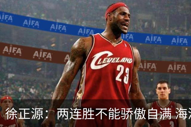 徐正源：两连胜不能骄傲自满 海港是强硬对手必须全力以赴