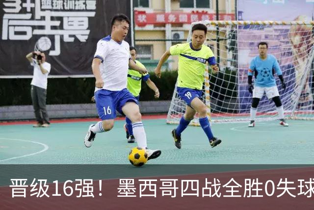 晋级16强！墨西哥四战全胜0失球 主场大捷击碎淘汰赛魔咒