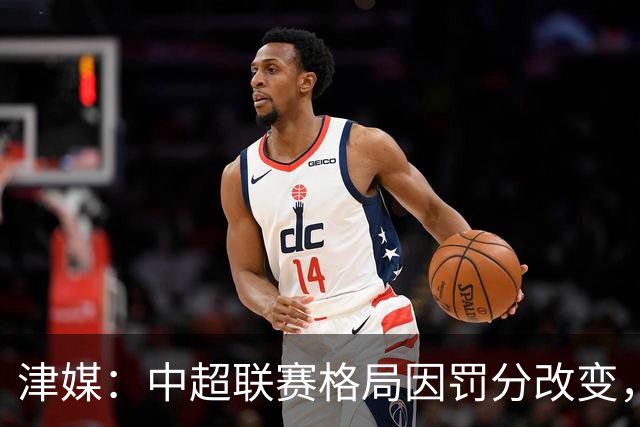 津媒：中超联赛格局因罚分改变，呈现“两头尖、中间鼓”的态势