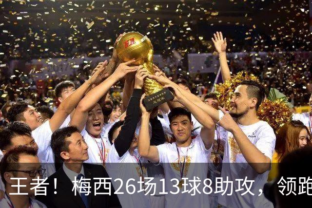 王者！梅西26场13球8助攻，领跑世界杯历史直接参与进球榜
