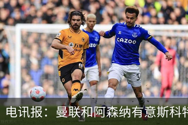 电讯报：曼联和阿森纳有意斯科特 琼阿梅尼也在红魔考虑范围