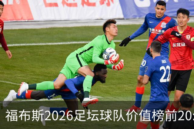 福布斯2026足坛球队价值榜前20:皇马95亿居首 英超8队、美职联3队