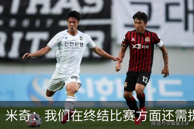 米奇：我们在终结比赛方面还需提升 但相比前几场有进步