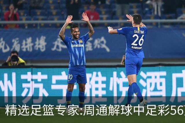精选足篮专家:周通解球中足彩56万 朱武看球8连红