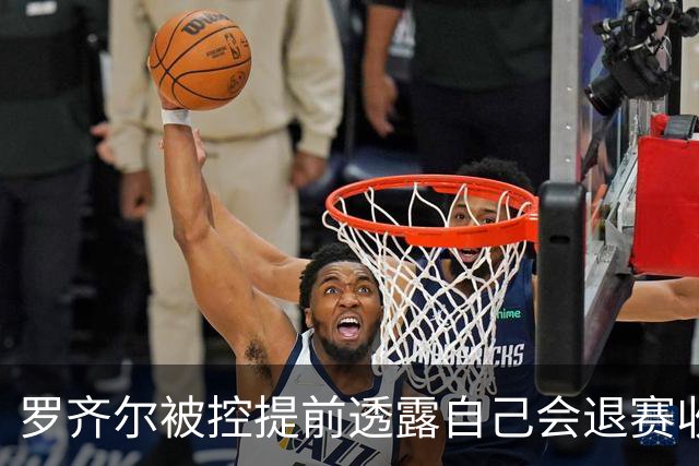 罗齐尔被控提前透露自己会退赛收10万美元 由于篮板抢多了退了3万