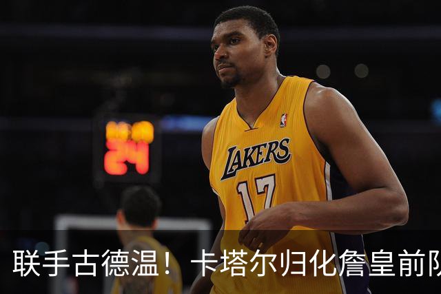 联手古德温！卡塔尔归化詹皇前队友 世预赛+亚运会中国男篮遇考验