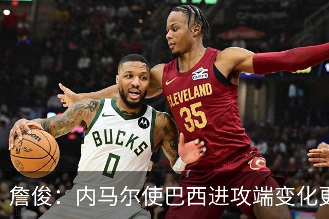 詹俊：内马尔使巴西进攻端变化更多 巴西进攻端是无解一般的存在
