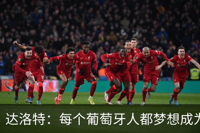 达洛特：每个葡萄牙人都梦想成为世界冠军 夺冠了妹妹会唱国歌