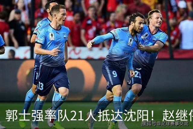 郭士强率队21人抵达沈阳！赵继伟与王俊杰人气火爆，现场气氛赛冠军更热烈