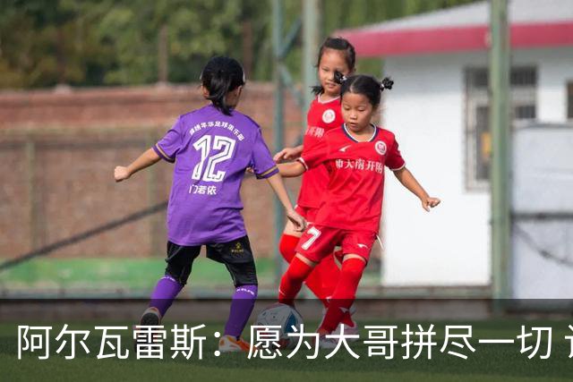 阿尔瓦雷斯：愿为大哥拼尽一切 让他赢得第二座世界杯