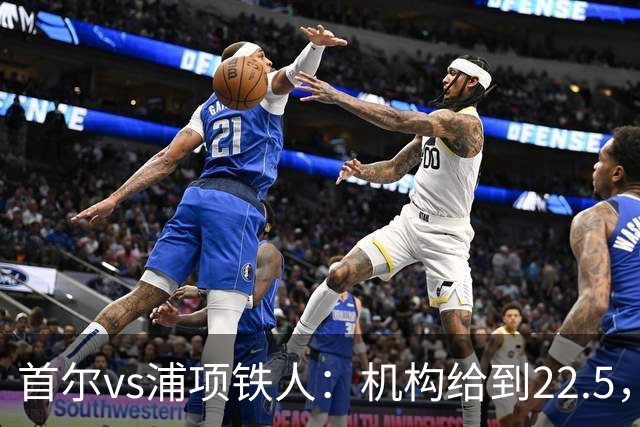 首尔vs浦项铁人：机构给到2/2.5，俺的看法也一样