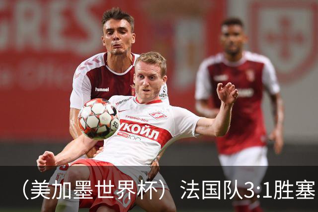 （美加墨世界杯）法国队3:1胜塞内加尔 姆巴佩梅开二度