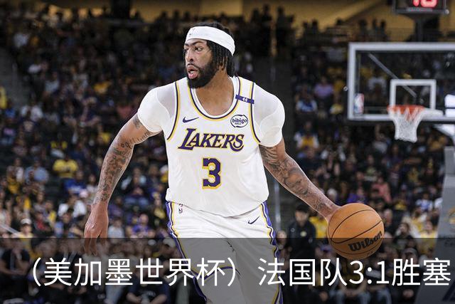 （美加墨世界杯）法国队3:1胜塞内加尔 姆巴佩梅开二度