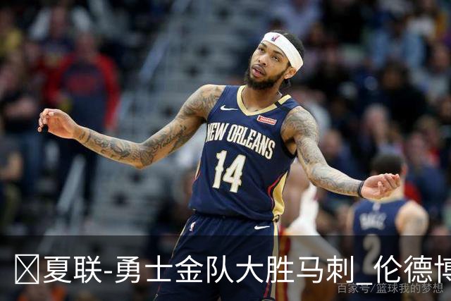 🏀夏联-勇士金队大胜马刺 伦德博格11分8板2帽 李贤重11分