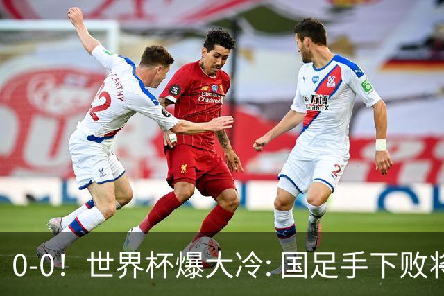 0-0！世界杯爆大冷: 国足手下败将创历史，库拉索拿首分，门将封神