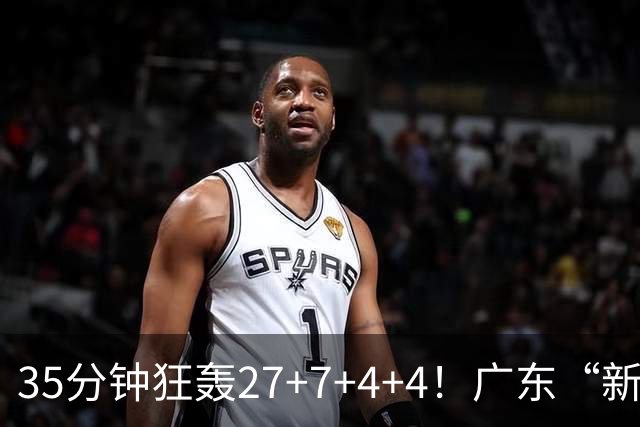 35分钟狂轰27+7+4+4！广东“新后卫”打服杜锋，这可是加强版徐杰