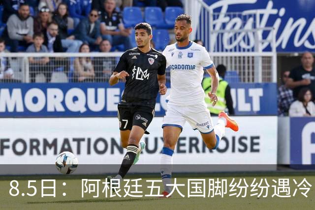 8.5日：阿根廷五大国脚纷纷遇冷，曾经的核心角色变得尴尬