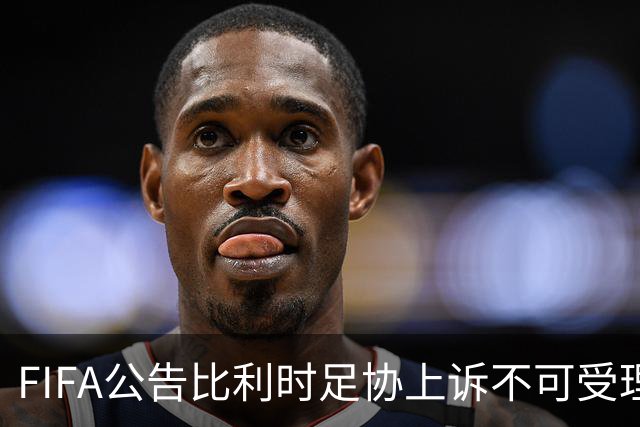 FIFA公告比利时足协上诉不可受理 理由是非程序当事方
