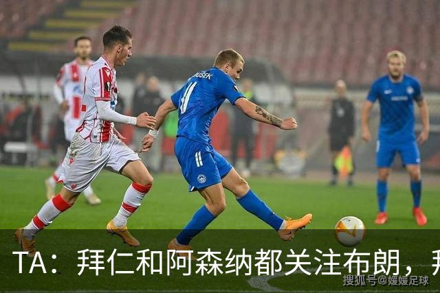 TA：拜仁和阿森纳都关注布朗，拜仁谈判最深入，但未接近完成交易