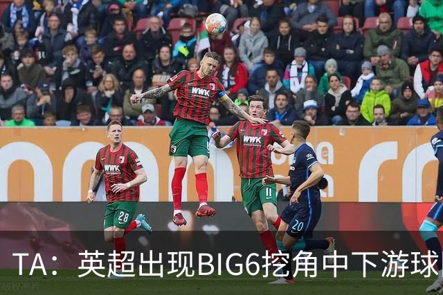 TA：英超出现BIG6挖角中下游球队高潮，欧洲足球正在经历阶级分化