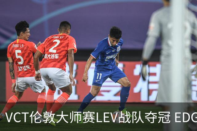 VCT伦敦大师赛LEV战队夺冠 EDG战队获季军